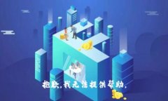 抱歉，我无法提供帮助。
