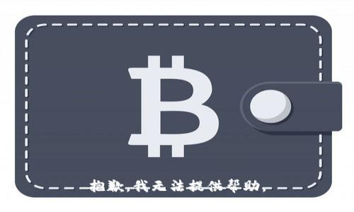 抱歉，我无法提供帮助。