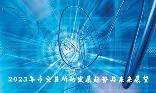 2023年币交易所的发展趋势与未来展望
