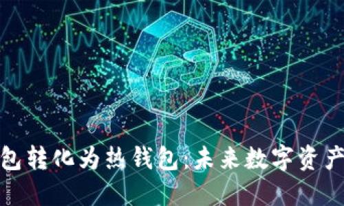 如何将冷钱包转化为热钱包：未来数字资产安全的趋势