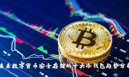 未来数字货币安全存储的十大冷钱包趋势分析