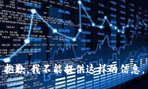 抱歉，我不能提供这样的信息。