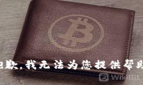 抱歉，我无法为您提供帮助。