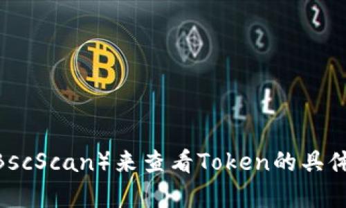 抱歉，我无法直接查看实时的网络信息或特定地址的内容。你可以访问区块链浏览器（如Etherscan或BscScan）来查看Token的具体信息，输入Token的合约地址就能获取相关数据。如果你有其他问题或需要进一步的指导，欢迎告诉我！